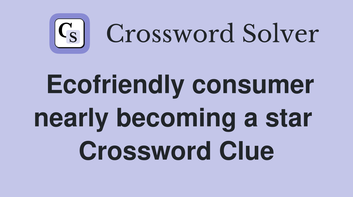 Ecofriendly consumer nearly becoming a star  Crossword Clue