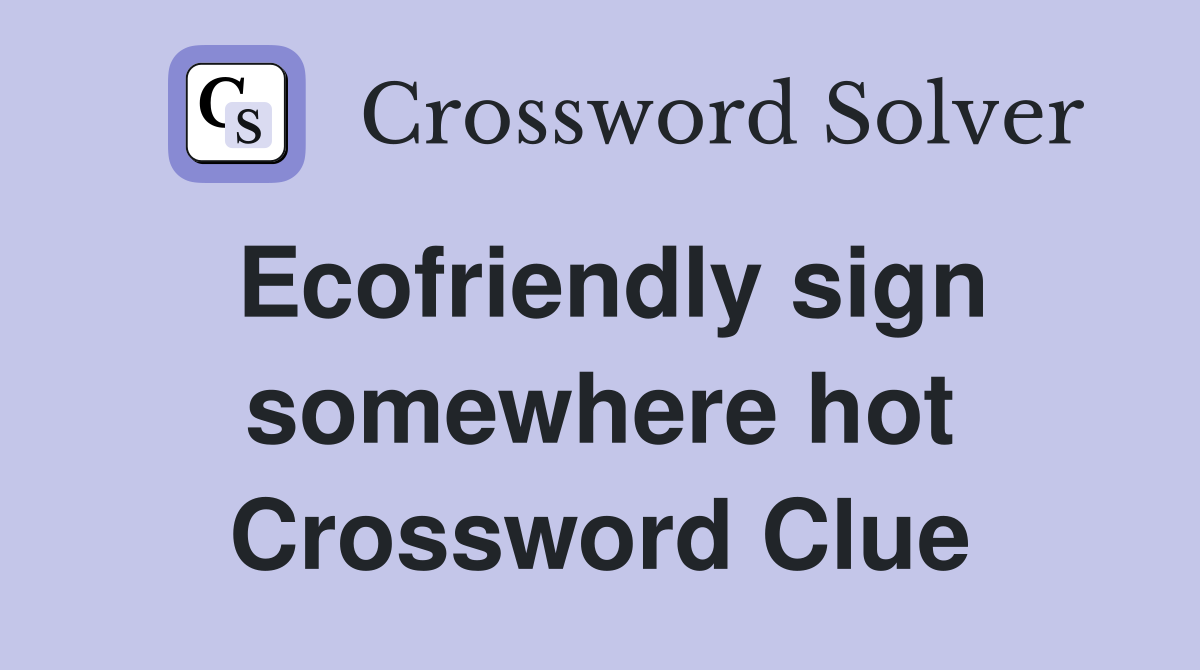 Ecofriendly sign somewhere hot Crossword Clue