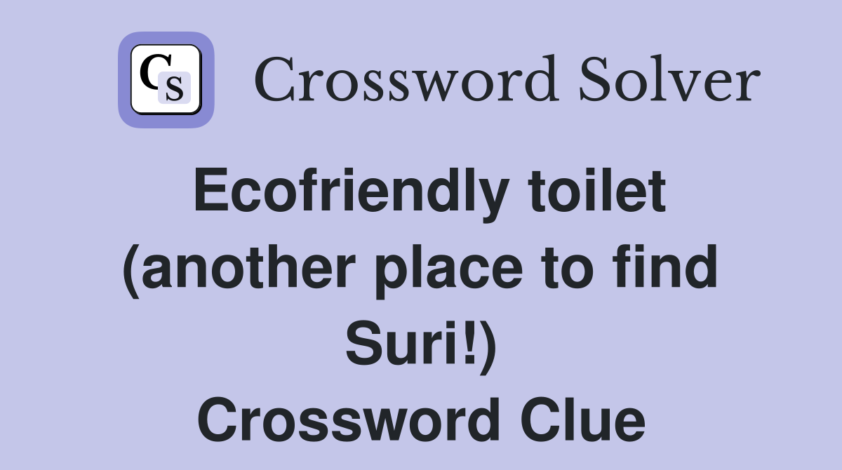 Ecofriendly toilet (another place to find Suri!) Crossword Clue