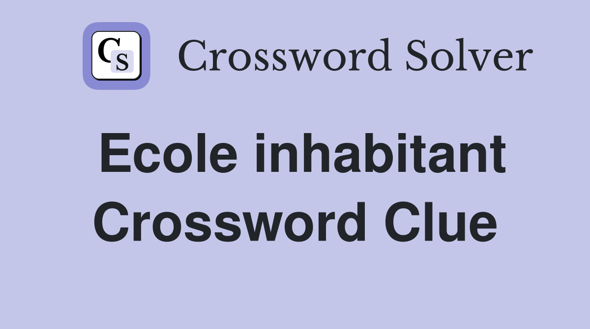 Ecole inhabitant Crossword Clue