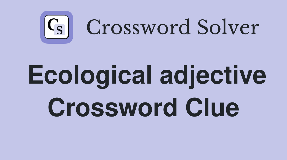 Ecological adjective Crossword Clue