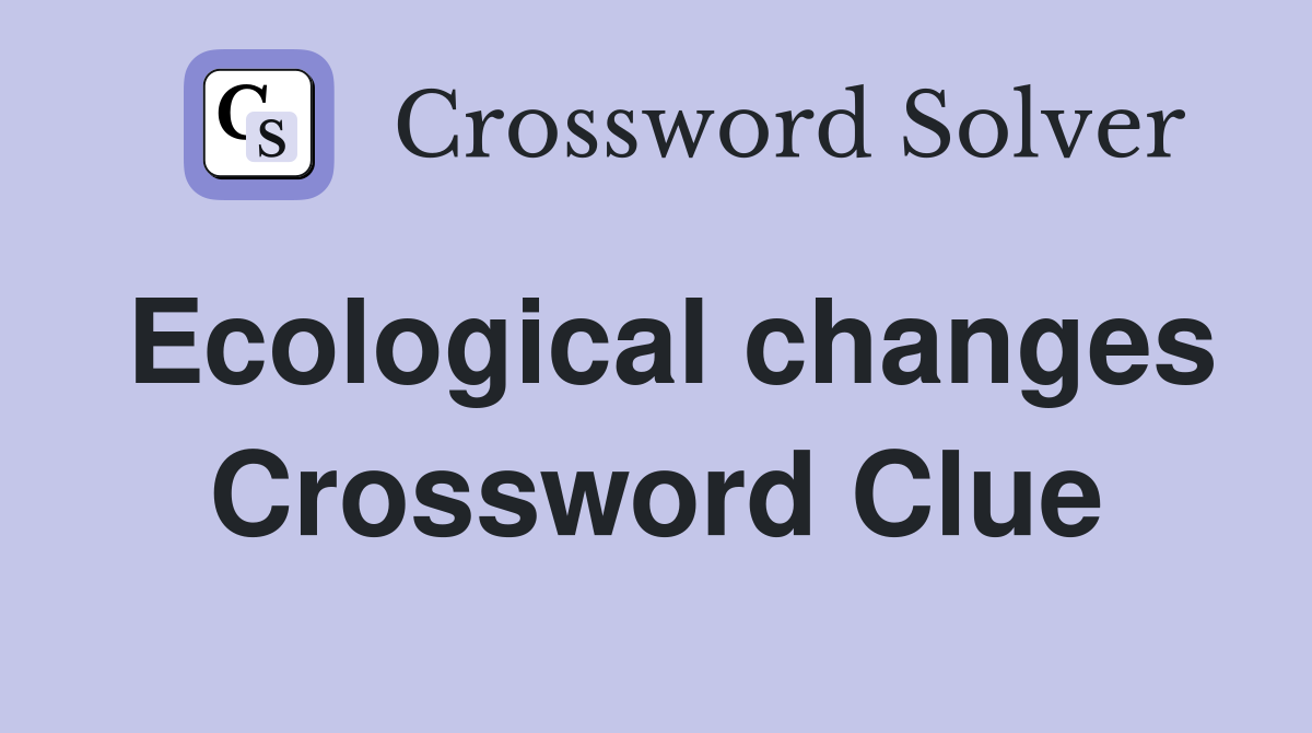 Ecological changes Crossword Clue