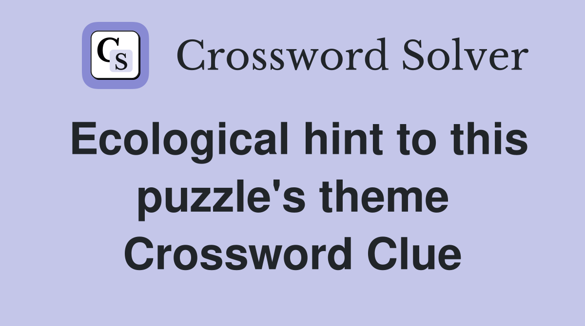 Ecological hint to this puzzle's theme Crossword Clue
