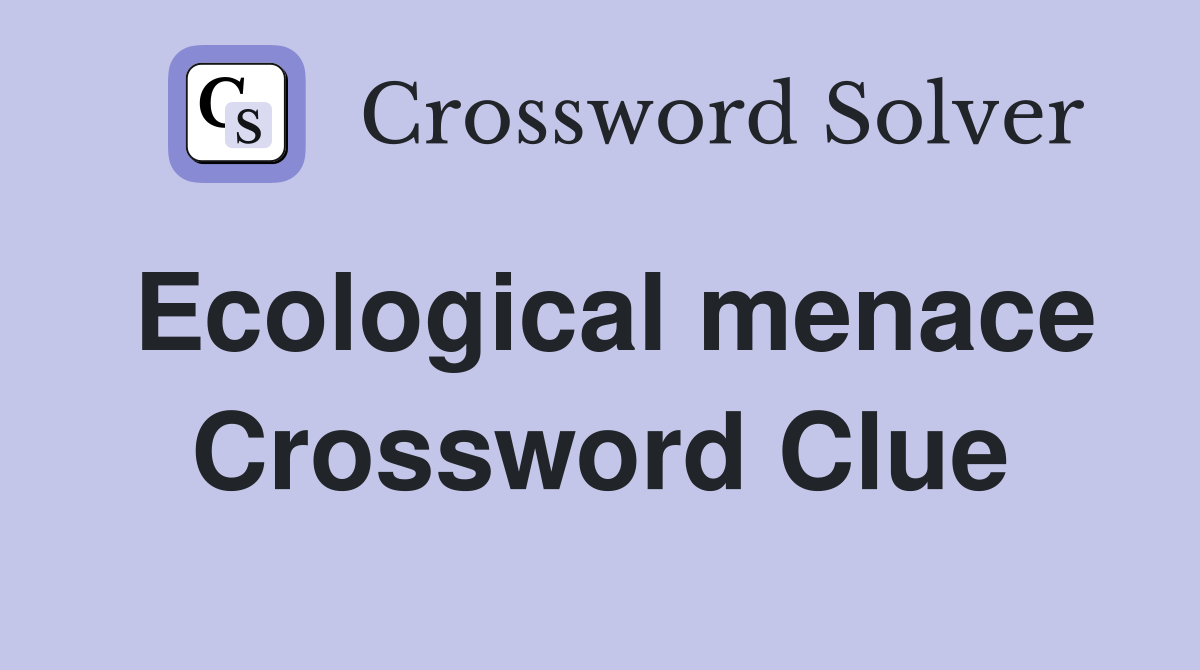 Ecological menace Crossword Clue