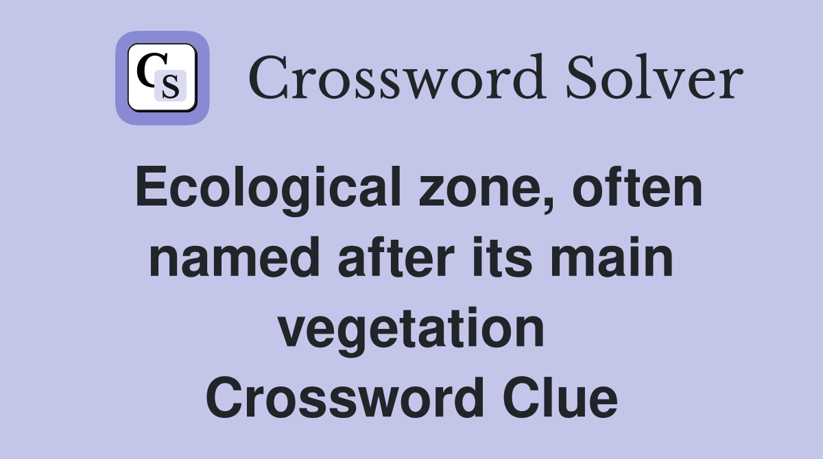 Ecological zone, often named after its main vegetation Crossword Clue