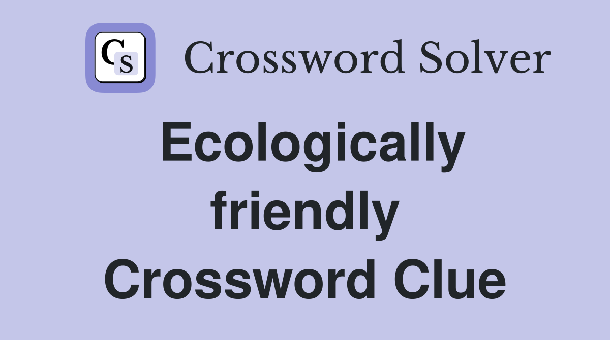 Ecologically friendly Crossword Clue