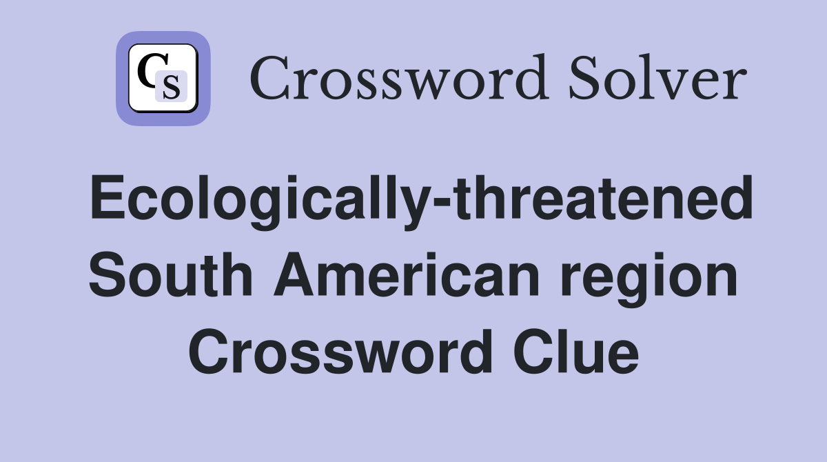 Ecologically-threatened South American region Crossword Clue