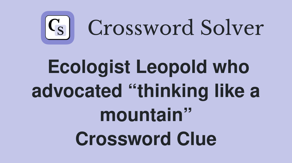 Ecologist Leopold who advocated “thinking like a mountain” Crossword Clue