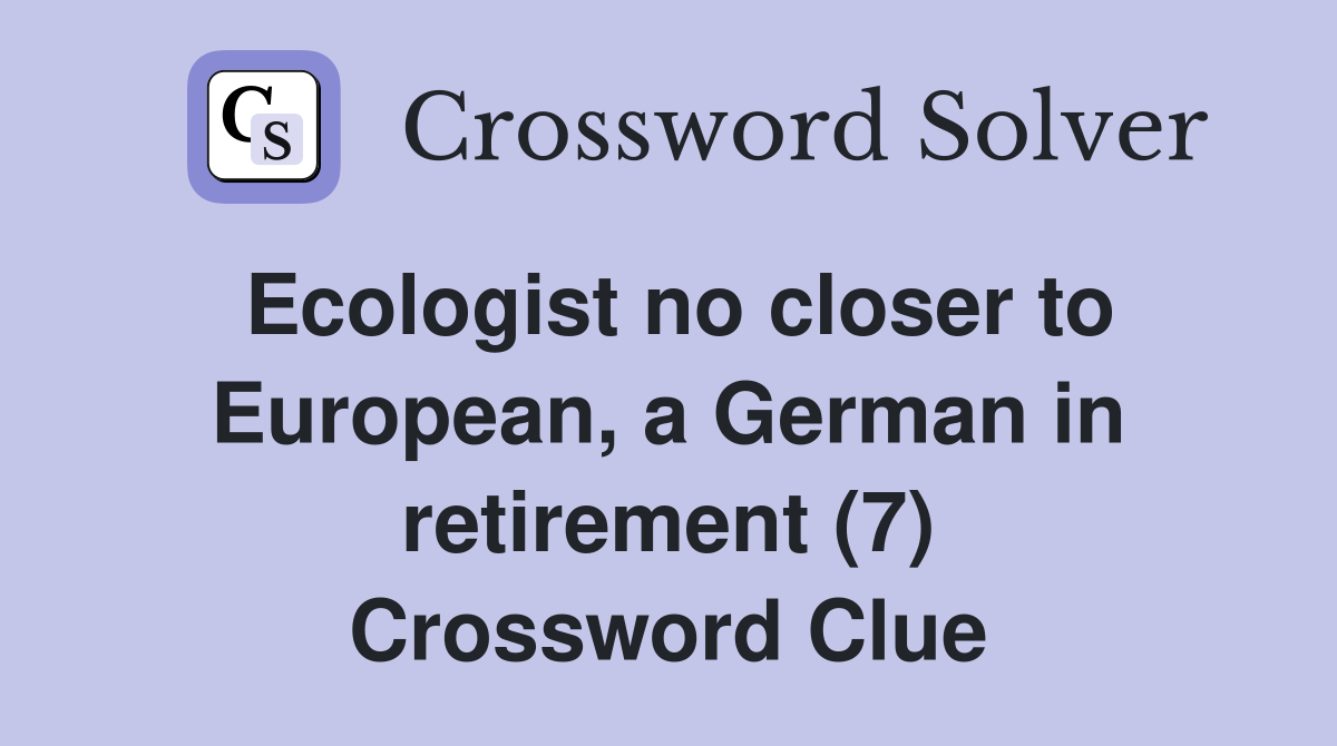 Ecologist no closer to European, a German in retirement (7) Crossword Clue