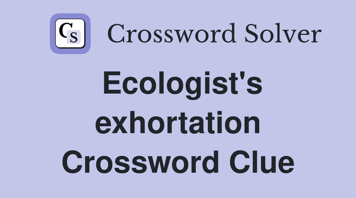 Ecologist's exhortation Crossword Clue