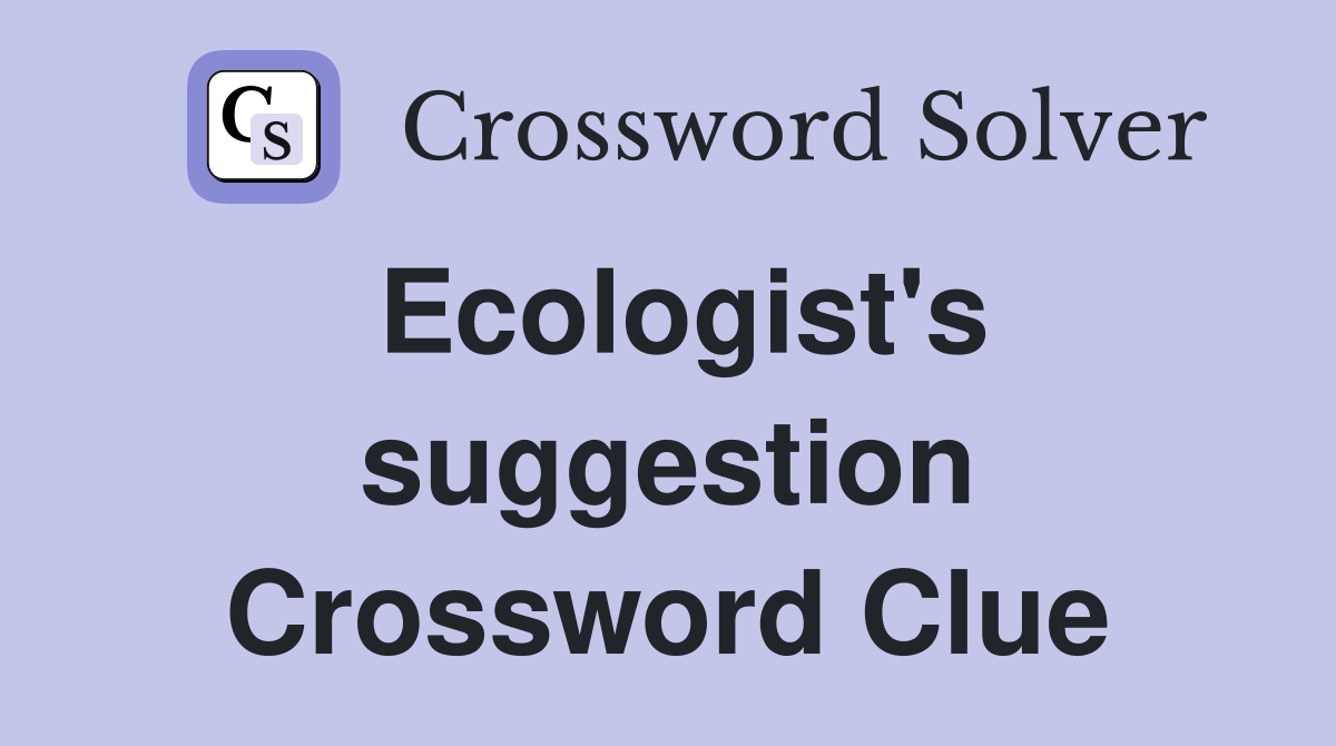 Ecologist's suggestion Crossword Clue