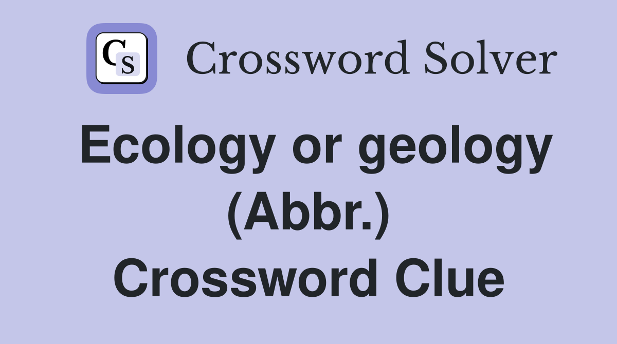 Ecology or geology (Abbr.) Crossword Clue