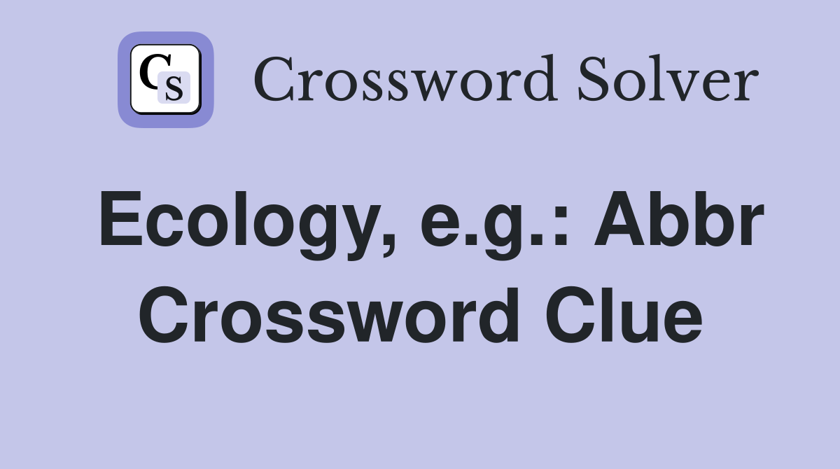 Ecology, e.g.: Abbr Crossword Clue
