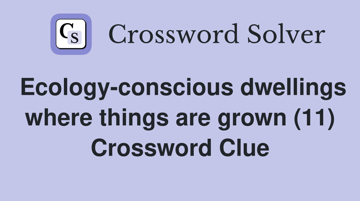 Ecology-conscious dwellings where things are grown (11) Crossword Clue