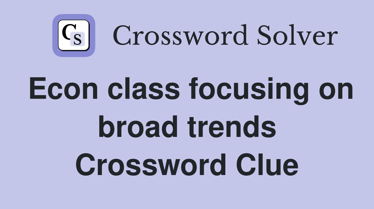 Econ class focusing on broad trends Crossword Clue