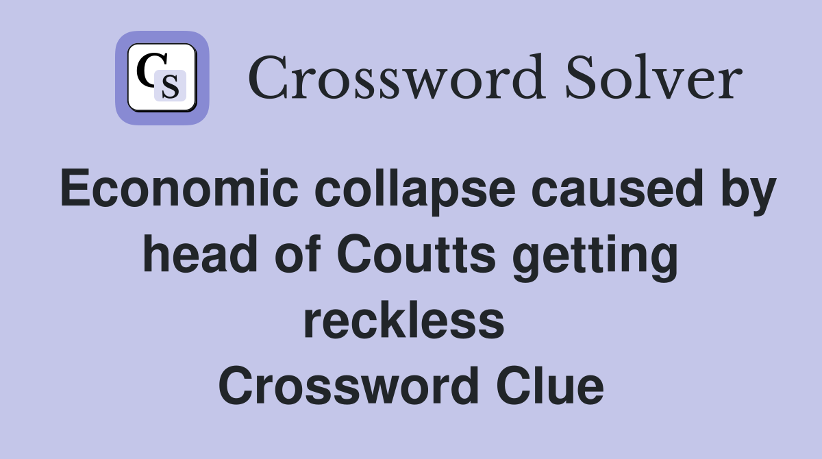 Economic collapse caused by head of Coutts getting reckless  Crossword Clue