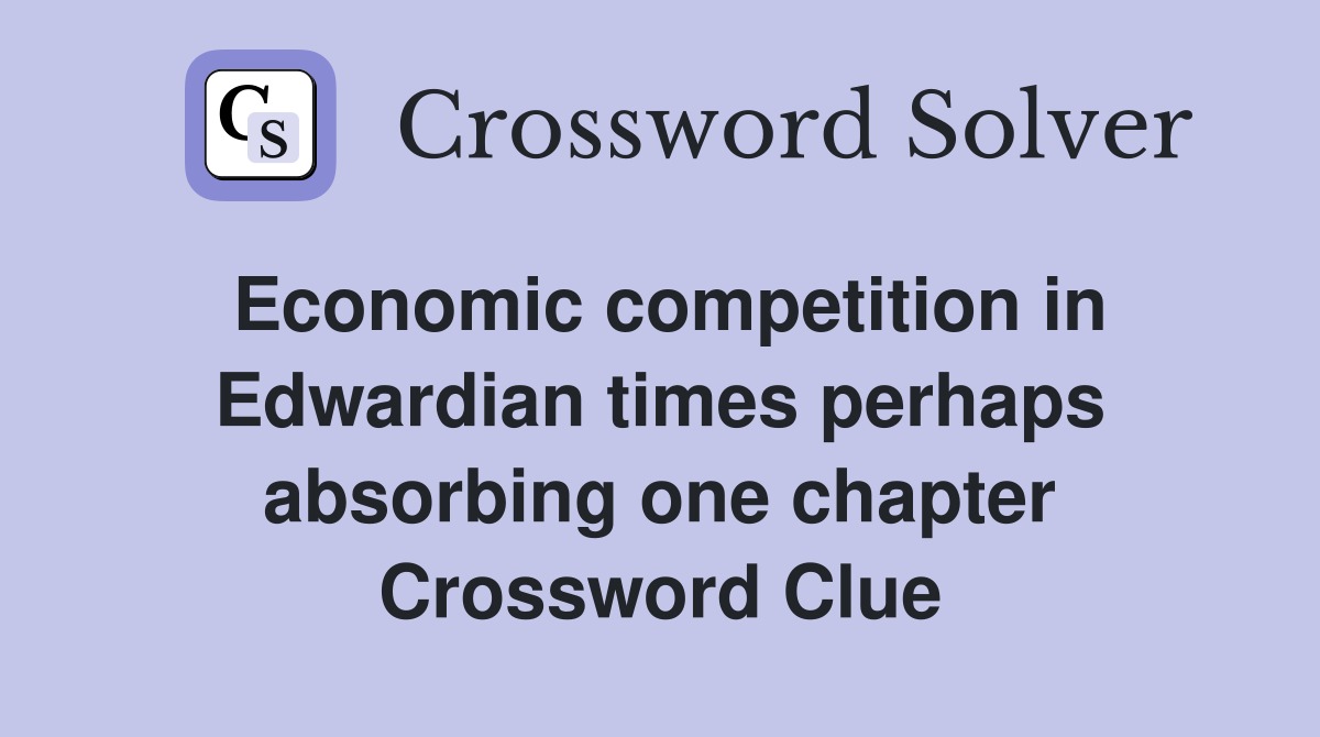 Economic competition in Edwardian times perhaps absorbing one chapter Crossword Clue