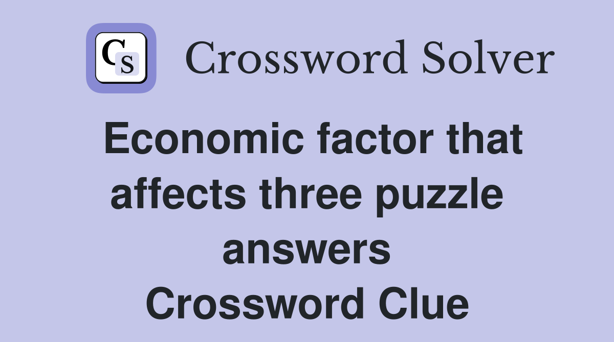 Economic factor that affects three puzzle answers Crossword Clue