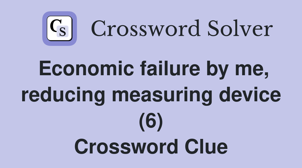 Economic failure by me, reducing measuring device (6) Crossword Clue