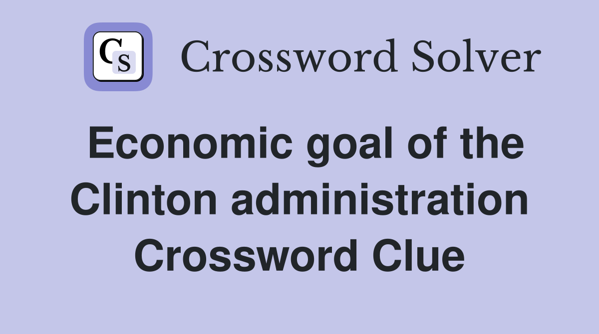 Economic goal of the Clinton administration Crossword Clue