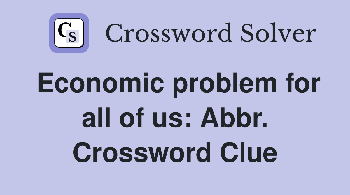 Economic problem for all of us: Abbr. Crossword Clue