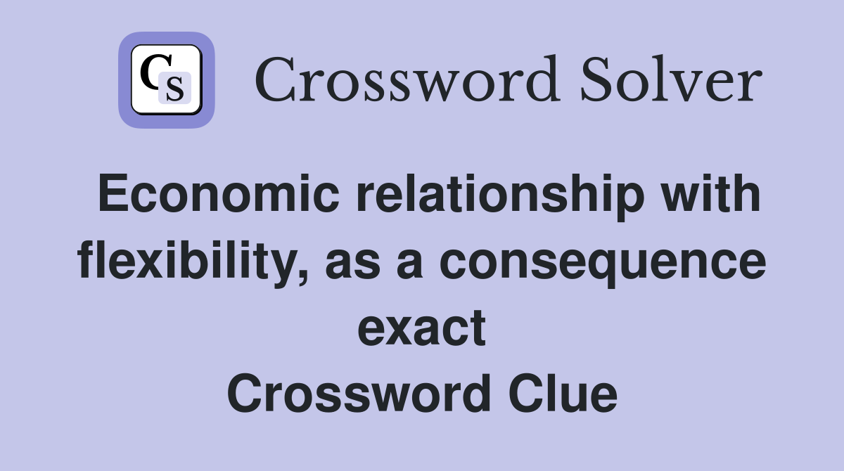 Economic relationship with flexibility, as a consequence exact Crossword Clue
