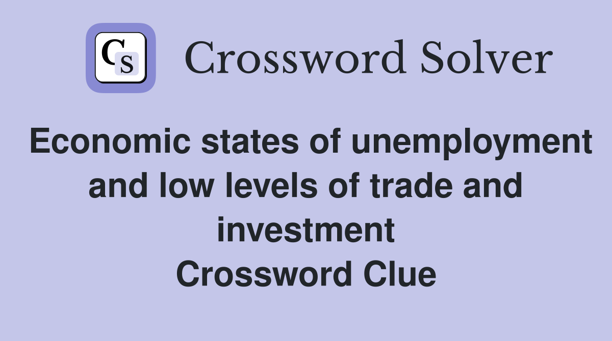 Economic states of unemployment and low levels of trade and investment Crossword Clue