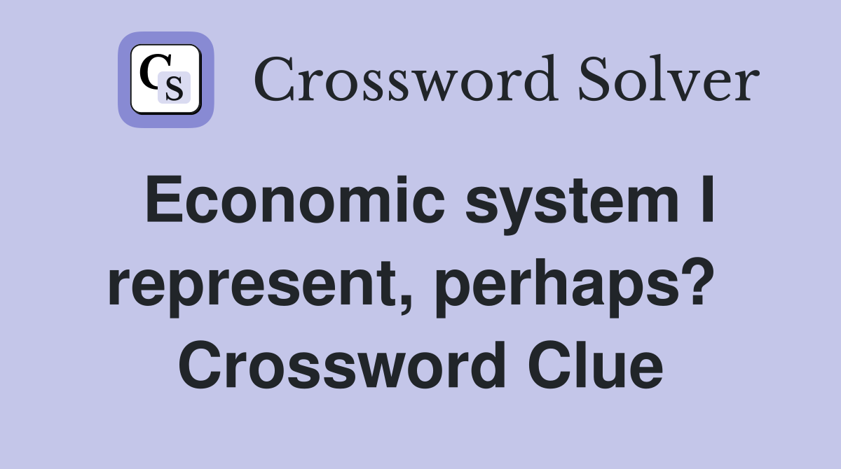 Economic system I represent, perhaps?  Crossword Clue