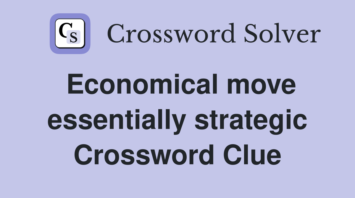 Economical move essentially strategic Crossword Clue