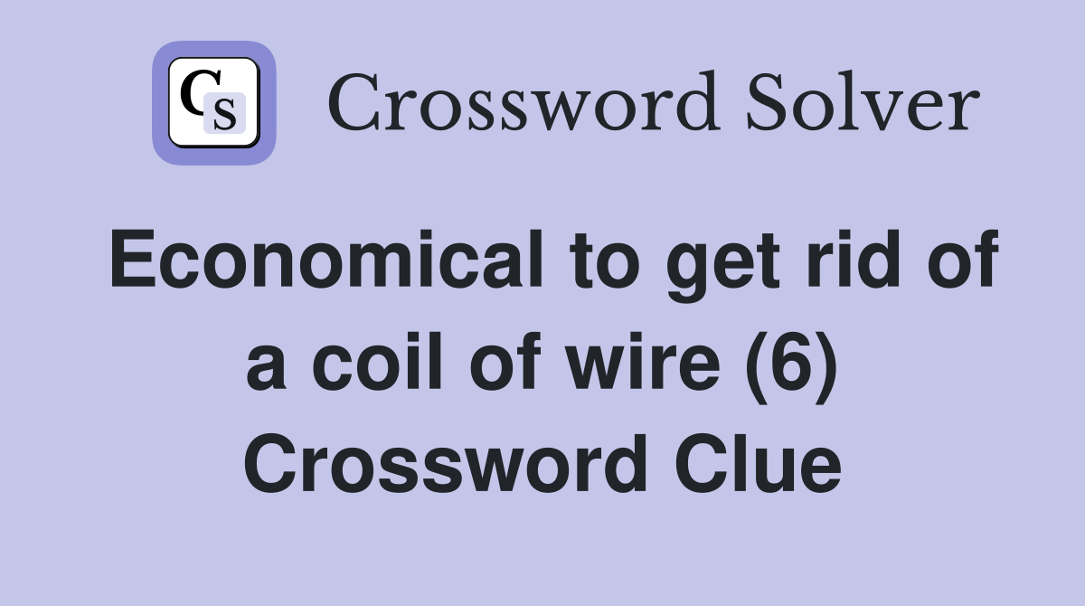 Economical to get rid of a coil of wire (6) Crossword Clue