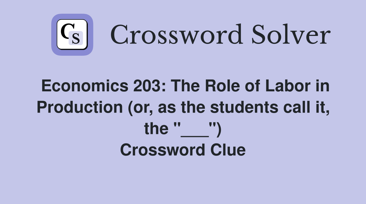 Economics 203: The Role of Labor in Production (or, as the students call it, the "___") Crossword Clue