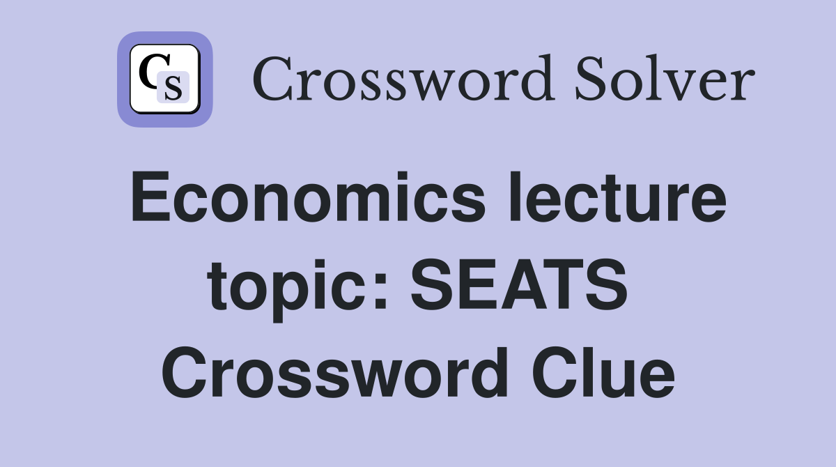 Economics lecture topic: SEATS Crossword Clue
