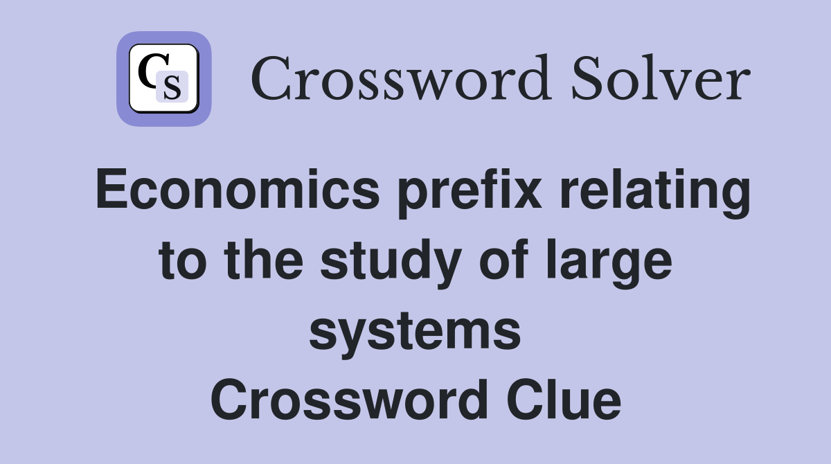 Economics prefix relating to the study of large systems Crossword Clue