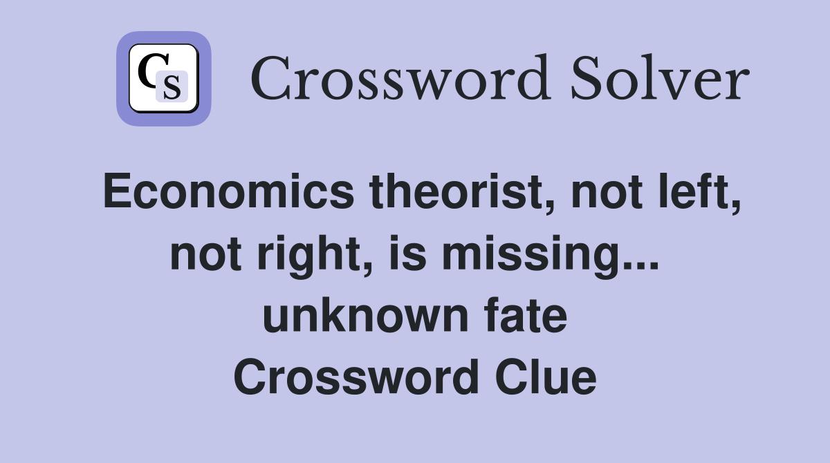 Economics theorist, not left, not right, is missing... unknown fate Crossword Clue