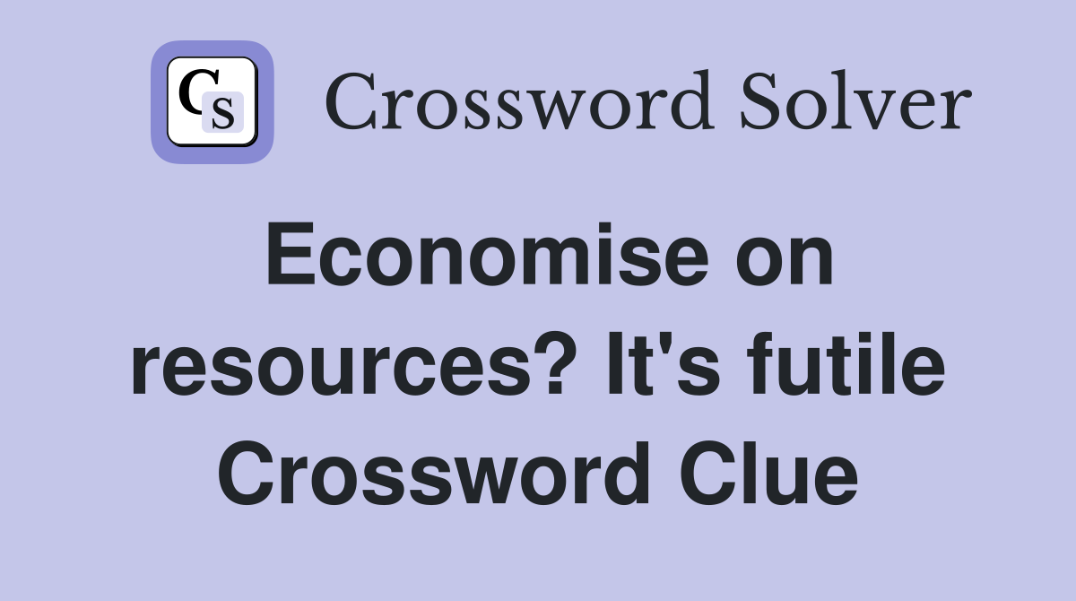 Economise on resources? It's futile Crossword Clue
