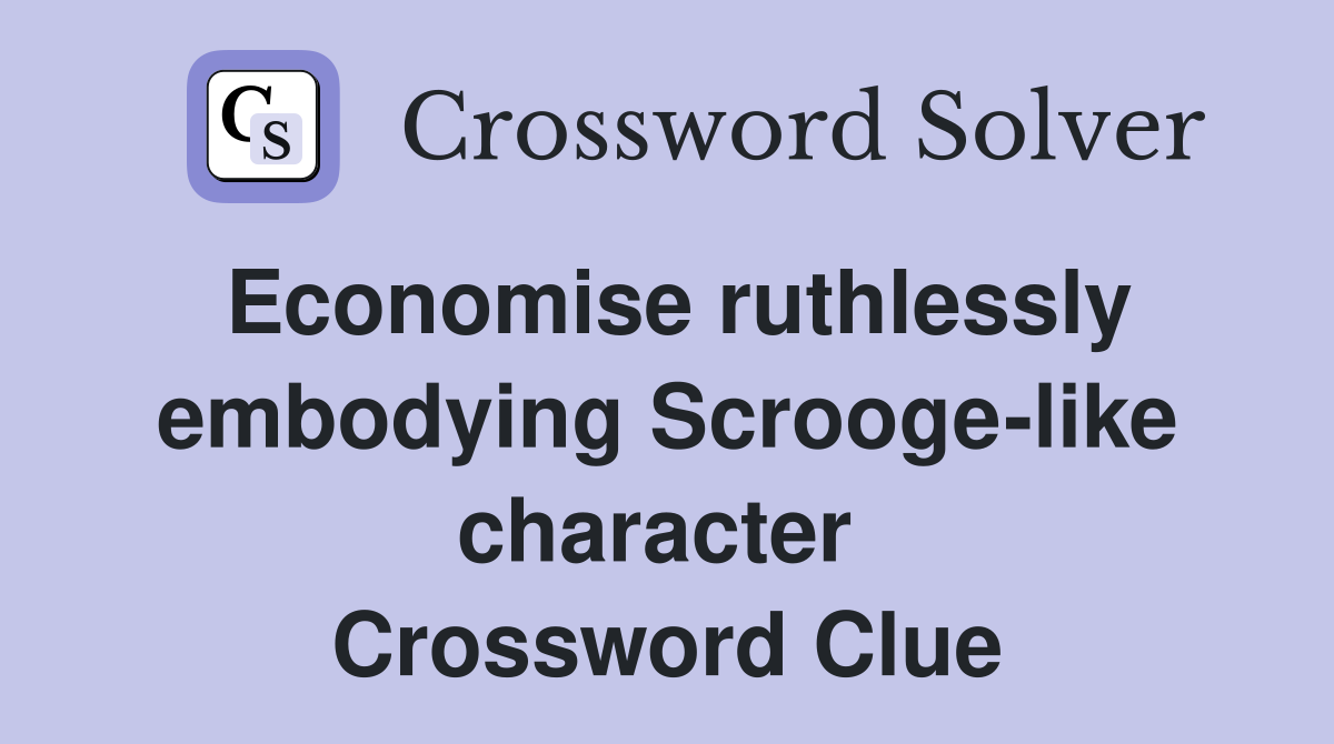 Economise ruthlessly embodying Scrooge-like character  Crossword Clue
