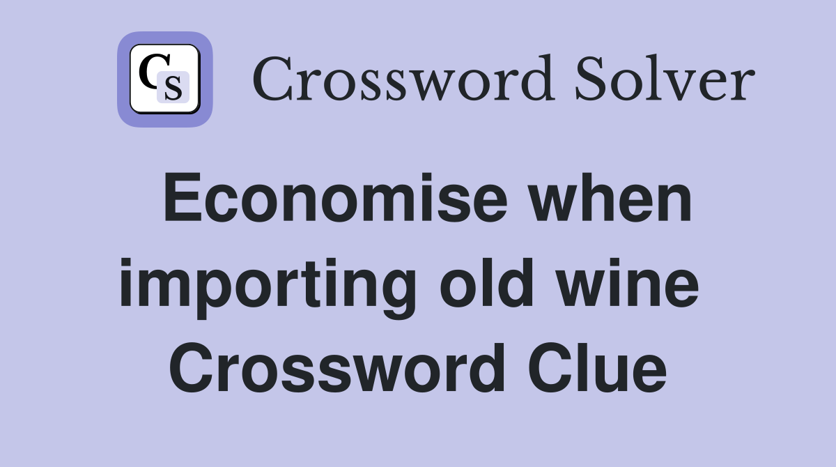 Economise when importing old wine  Crossword Clue