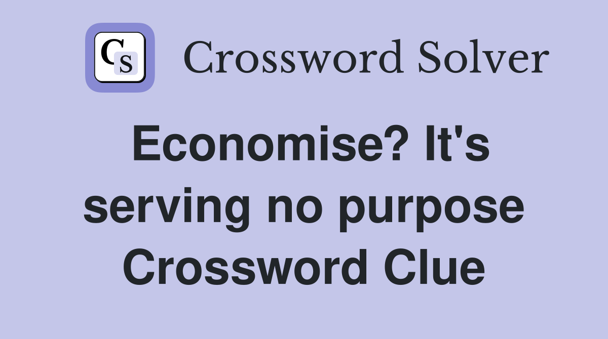 Economise? It's serving no purpose Crossword Clue