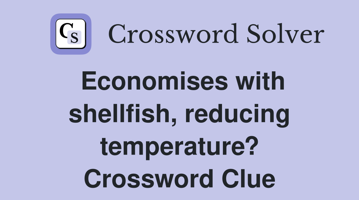 Economises with shellfish, reducing temperature? Crossword Clue
