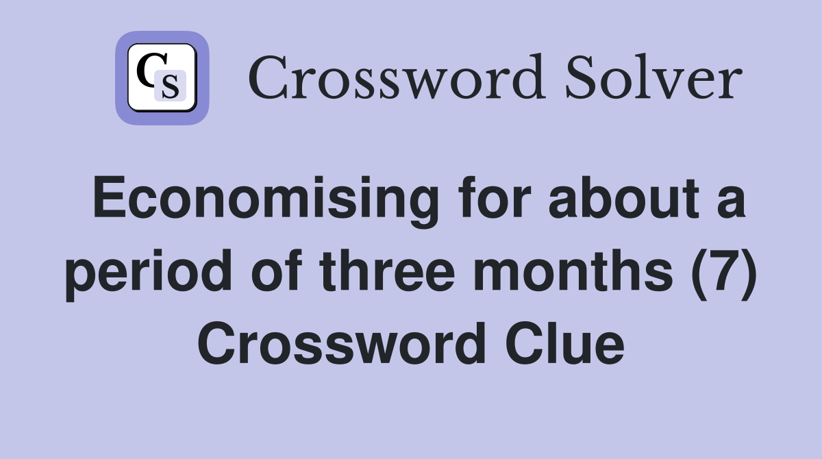 Economising for about a period of three months (7) Crossword Clue