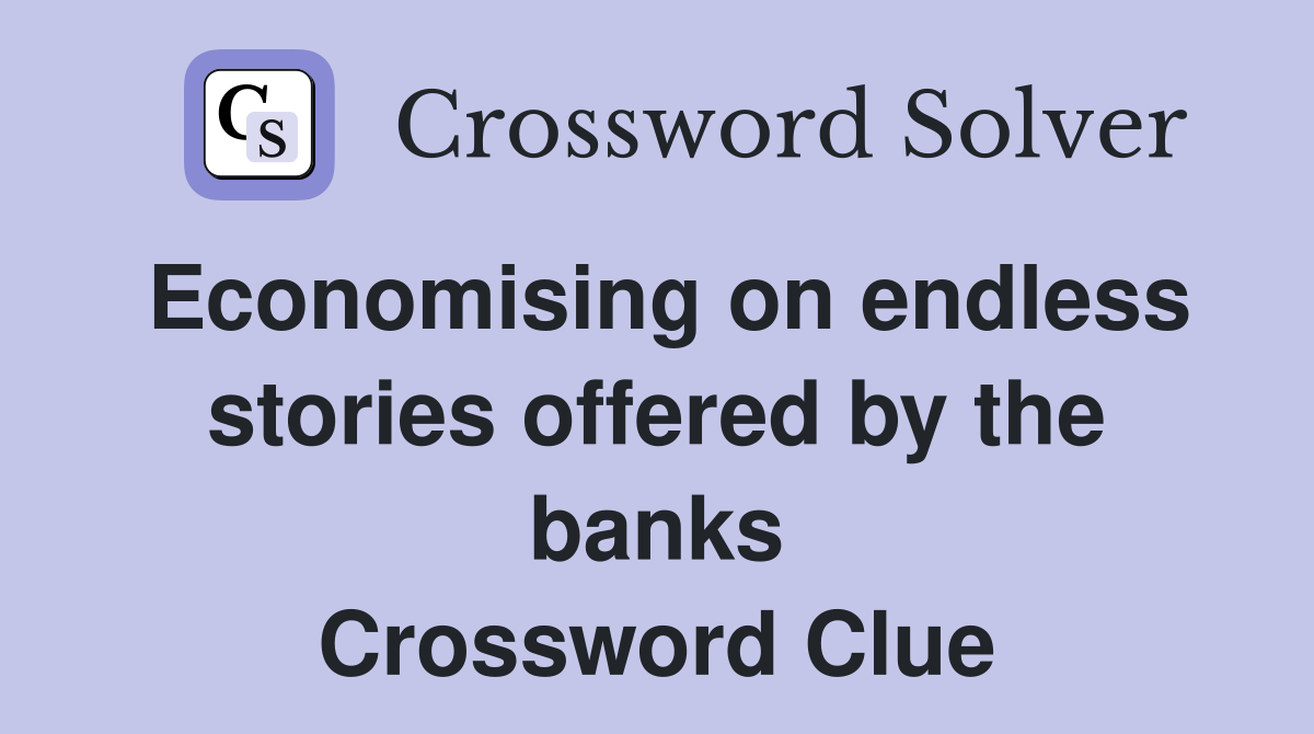 Economising on endless stories offered by the banks Crossword Clue