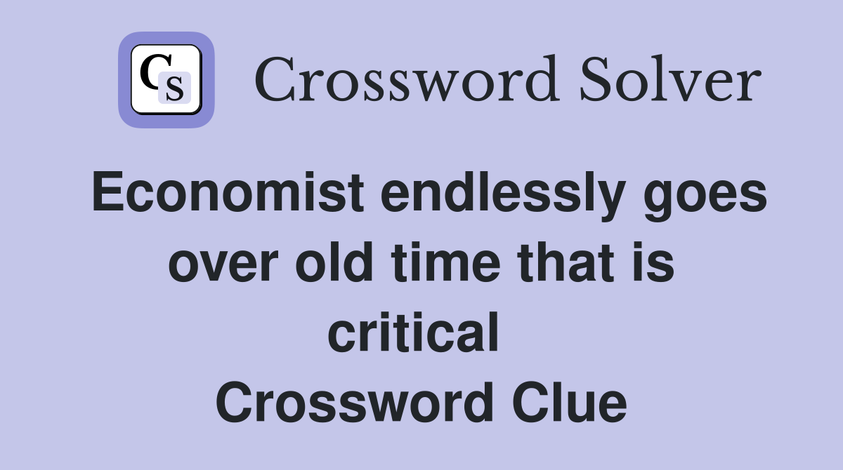 Economist endlessly goes over old time that is critical  Crossword Clue