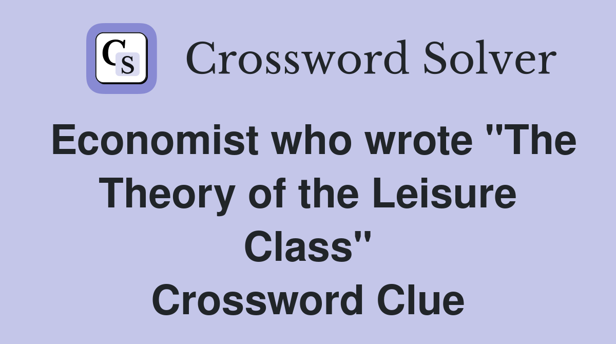 Economist who wrote "The Theory of the Leisure Class" Crossword Clue