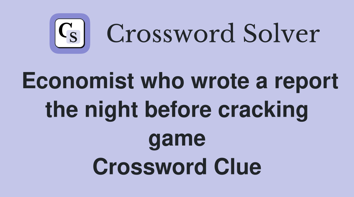 Economist who wrote a report the night before cracking game Crossword Clue