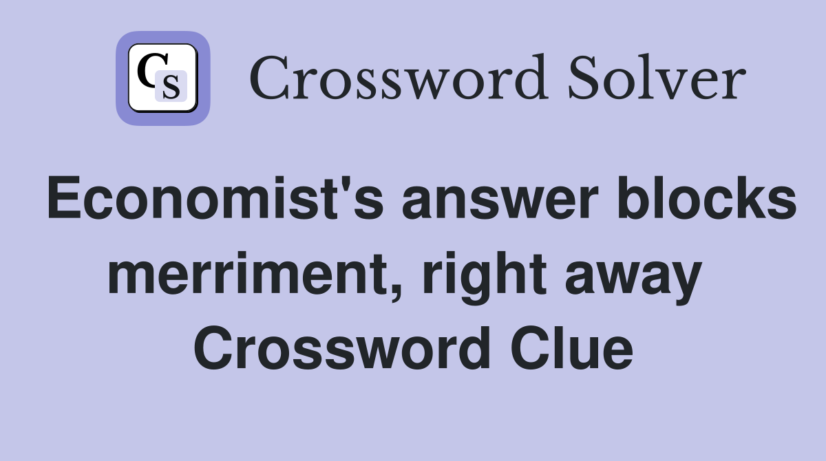 Economist's answer blocks merriment, right away  Crossword Clue