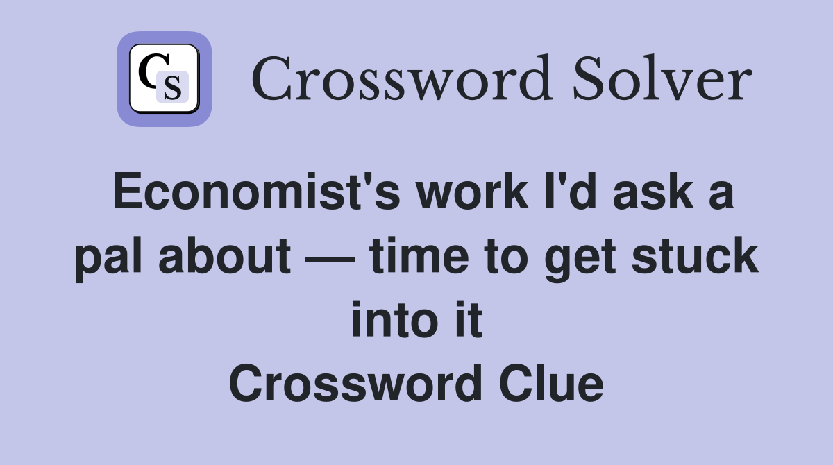 Economist's work I'd ask a pal about — time to get stuck into it Crossword Clue