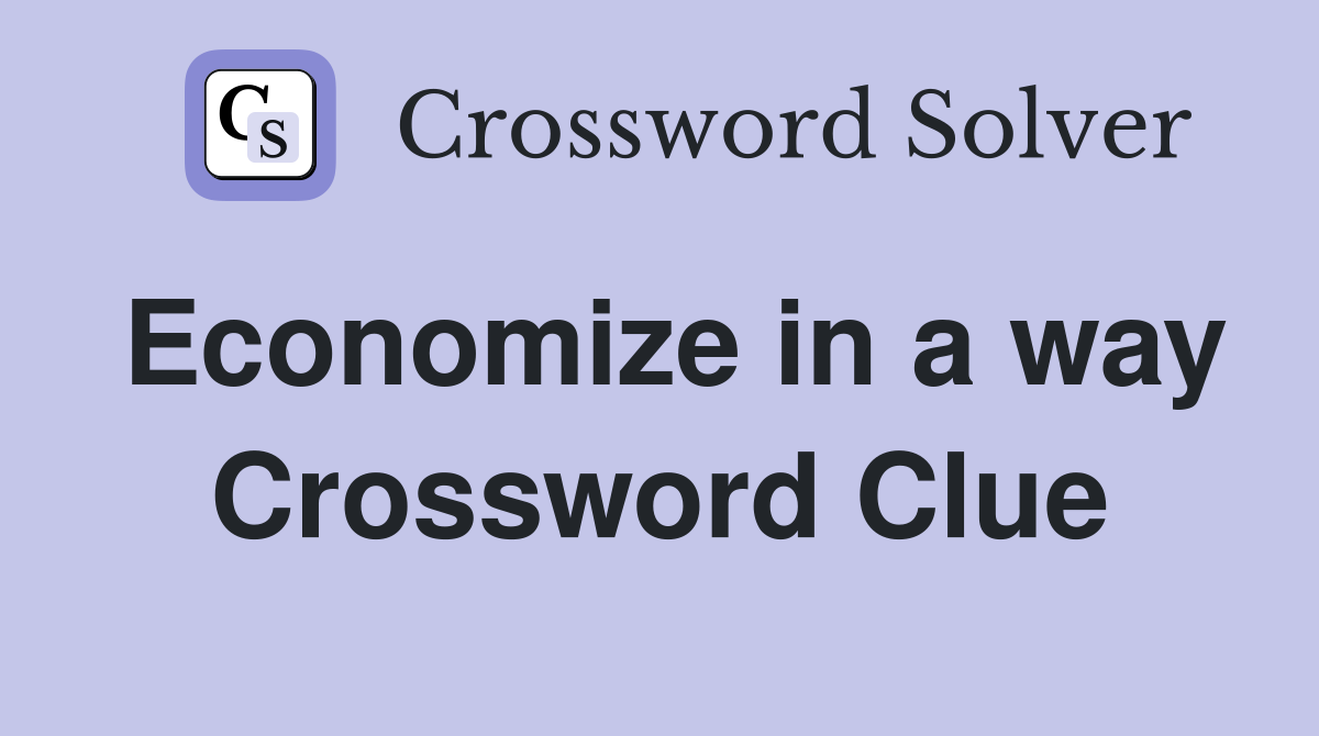 Economize in a way Crossword Clue