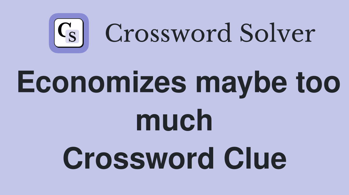 Economizes maybe too much Crossword Clue