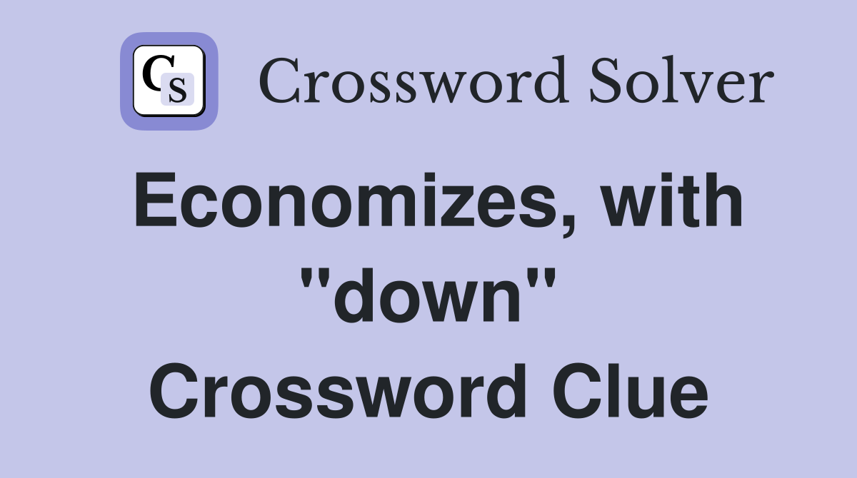 Economizes, with "down" Crossword Clue