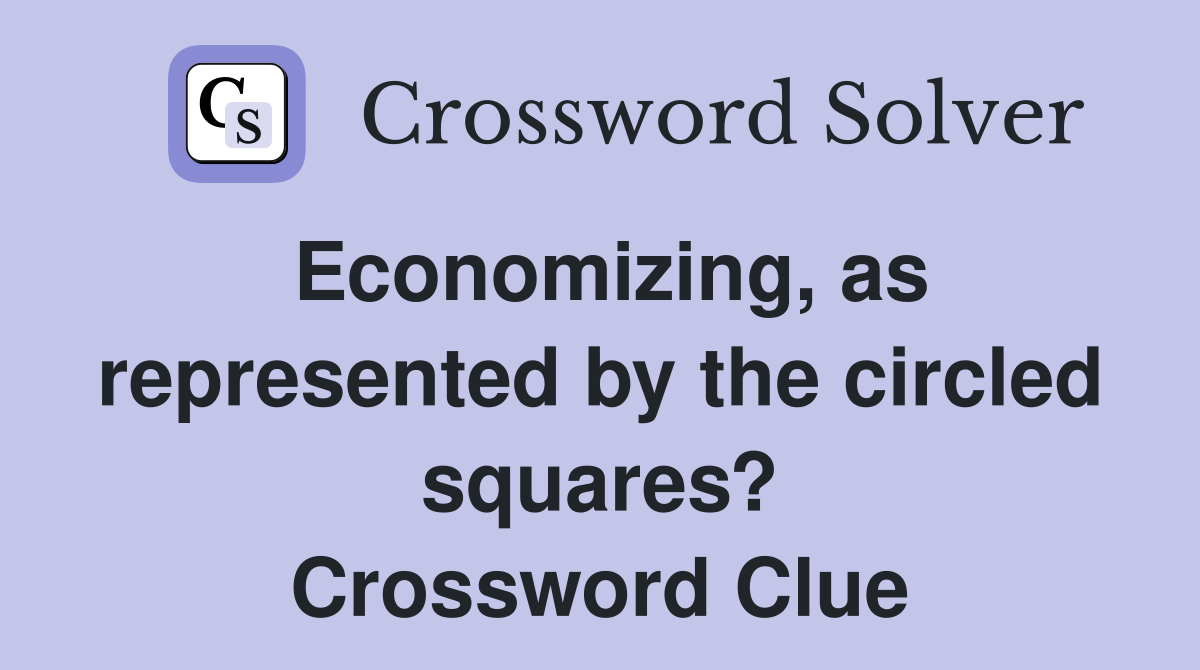 Economizing, as represented by the circled squares? Crossword Clue